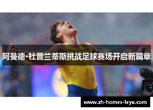 阿曼德·杜普兰蒂斯挑战足球赛场开启新篇章