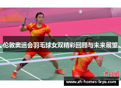 伦敦奥运会羽毛球女双精彩回顾与未来展望
